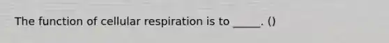 The function of cellular respiration is to _____. ()