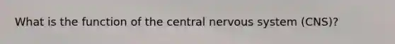 What is the function of the central nervous system (CNS)?