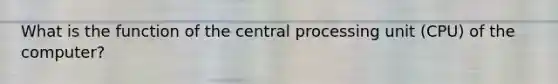 What is the function of the central processing unit (CPU) of the computer?