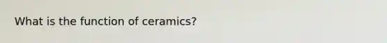 What is the function of ceramics?