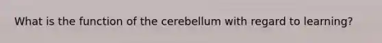 What is the function of the cerebellum with regard to learning?