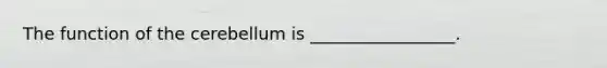 The function of the cerebellum is _________________.