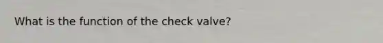 What is the function of the check valve?