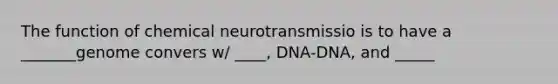 The function of chemical neurotransmissio is to have a _______genome convers w/ ____, DNA-DNA, and _____