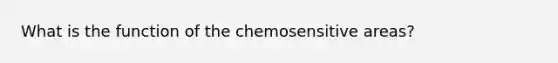 What is the function of the chemosensitive areas?