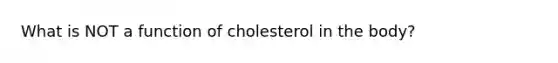 What is NOT a function of cholesterol in the body?