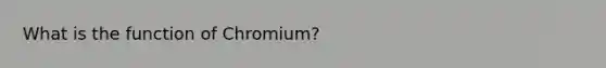 What is the function of Chromium?