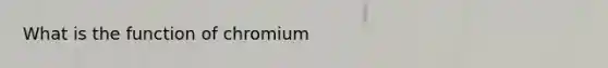 What is the function of chromium