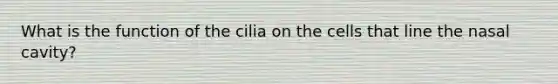 What is the function of the cilia on the cells that line the nasal cavity?