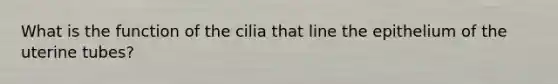 What is the function of the cilia that line the epithelium of the uterine tubes?