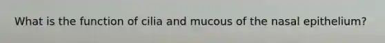 What is the function of cilia and mucous of the nasal epithelium?