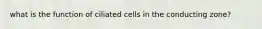 what is the function of ciliated cells in the conducting zone?