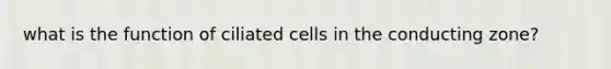 what is the function of ciliated cells in the conducting zone?