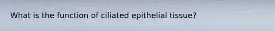 What is the function of ciliated epithelial tissue?