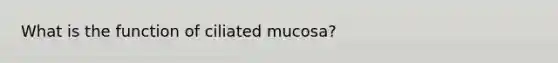 What is the function of ciliated mucosa?