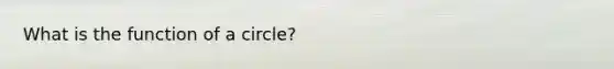 What is the function of a circle?