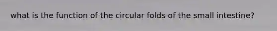 what is the function of the circular folds of the small intestine?