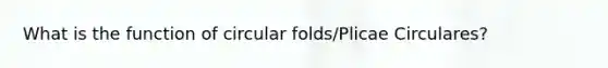 What is the function of circular folds/Plicae Circulares?