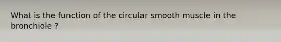 What is the function of the circular smooth muscle in the bronchiole ?