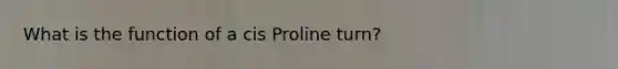 What is the function of a cis Proline turn?