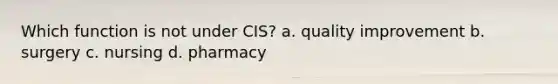 Which function is not under CIS? a. quality improvement b. surgery c. nursing d. pharmacy