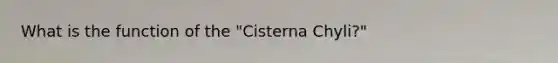 What is the function of the "Cisterna Chyli?"