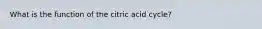 What is the function of the citric acid cycle?