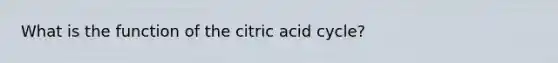 What is the function of the citric acid cycle?