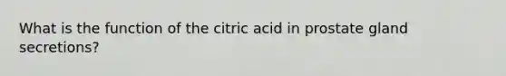 What is the function of the citric acid in prostate gland secretions?