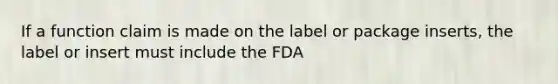 If a function claim is made on the label or package inserts, the label or insert must include the FDA