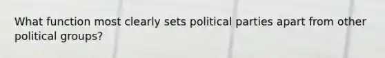 What function most clearly sets political parties apart from other political groups?