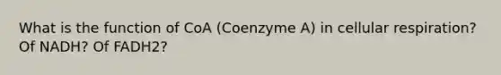 What is the function of CoA (Coenzyme A) in cellular respiration? Of NADH? Of FADH2?