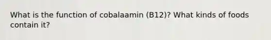 What is the function of cobalaamin (B12)? What kinds of foods contain it?