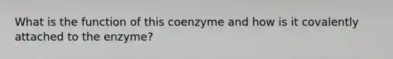 What is the function of this coenzyme and how is it covalently attached to the enzyme?