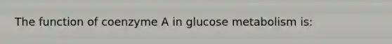 The function of coenzyme A in glucose metabolism is: