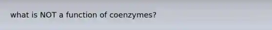 what is NOT a function of coenzymes?