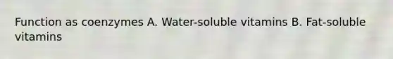 Function as coenzymes A. Water-soluble vitamins B. Fat-soluble vitamins