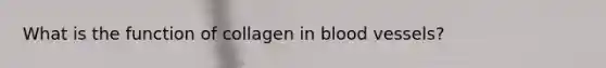 What is the function of collagen in blood vessels?