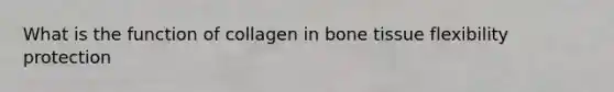What is the function of collagen in bone tissue flexibility protection