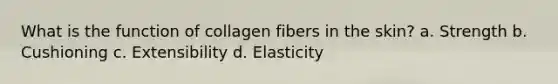 What is the function of collagen fibers in the skin? a. Strength b. Cushioning c. Extensibility d. Elasticity