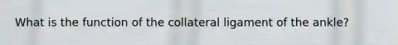 What is the function of the collateral ligament of the ankle?