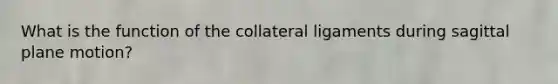 What is the function of the collateral ligaments during sagittal plane motion?