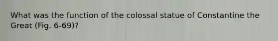 What was the function of the colossal statue of Constantine the Great (Fig. 6-69)?