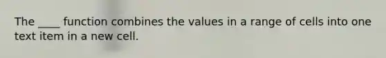 The ____ function combines the values in a range of cells into one text item in a new cell.