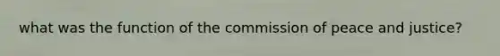 what was the function of the commission of peace and justice?