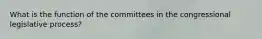 What is the function of the committees in the congressional legislative process?