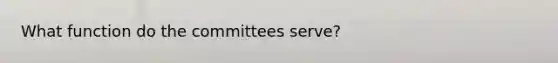 What function do the committees serve?