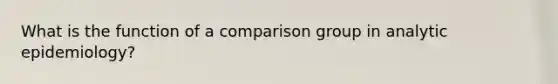 What is the function of a comparison group in analytic epidemiology?