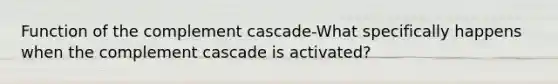 Function of the complement cascade-What specifically happens when the complement cascade is activated?