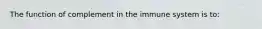 The function of complement in the immune system is to: